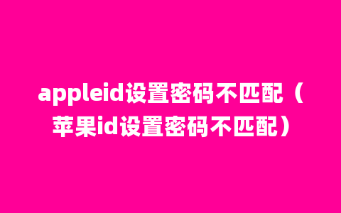 appleid设置密码不匹配（苹果id设置密码不匹配）