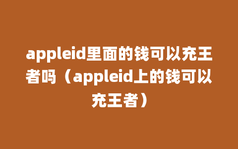 appleid里面的钱可以充王者吗（appleid上的钱可以充王者）