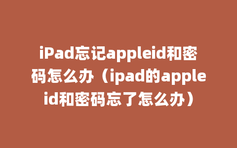 iPad忘记appleid和密码怎么办（ipad的appleid和密码忘了怎么办）