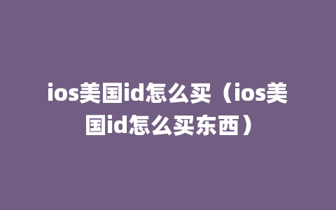 ios美国id怎么买（ios美国id怎么买东西）