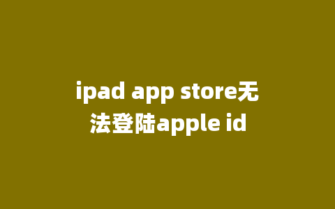 ipad app store无法登陆apple id