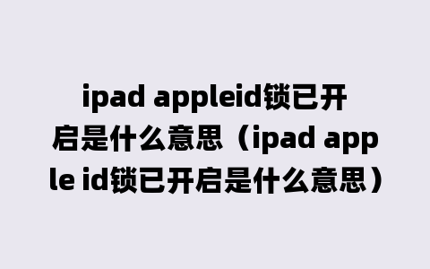 ipad appleid锁已开启是什么意思（ipad apple id锁已开启是什么意思）