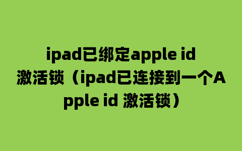 ipad已绑定apple id激活锁（ipad已连接到一个Apple id 激活锁）