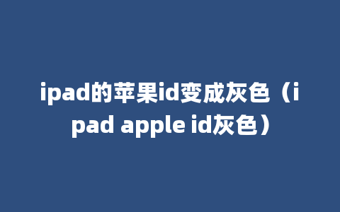 ipad的苹果id变成灰色（ipad apple id灰色）