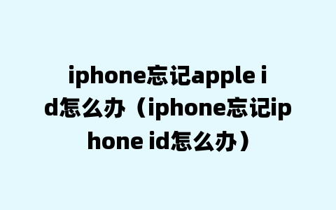 iphone忘记apple id怎么办（iphone忘记iphone id怎么办）