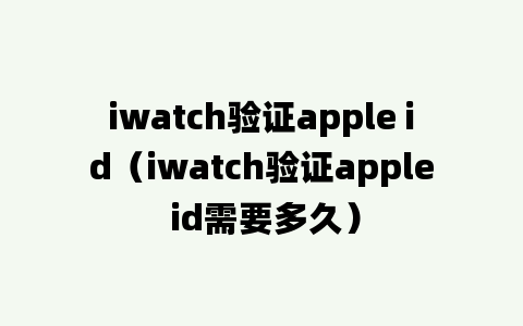 iwatch验证apple id（iwatch验证apple id需要多久）