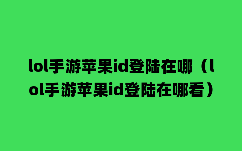 lol手游苹果id登陆在哪（lol手游苹果id登陆在哪看）