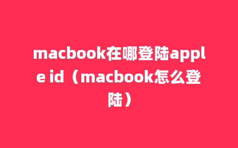 macbook在哪登陆apple id（macbook怎么登陆）