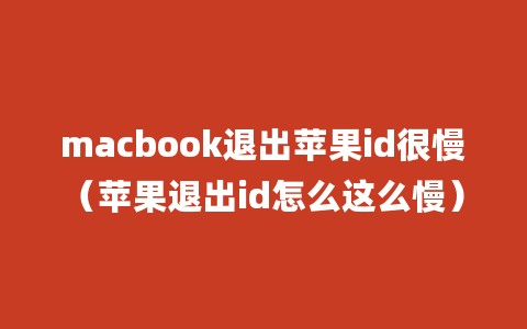 macbook退出苹果id很慢（苹果退出id怎么这么慢）