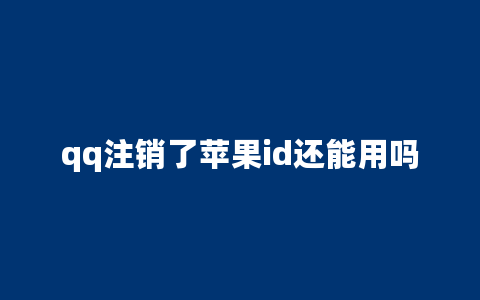 qq注销了苹果id还能用吗