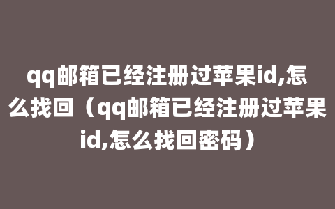 qq邮箱已经注册过苹果id,怎么找回（qq邮箱已经注册过苹果id,怎么找回密码）