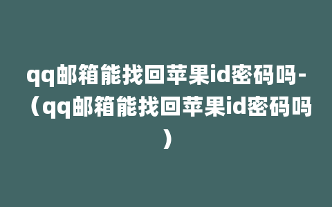 qq邮箱能找回苹果id密码吗-（qq邮箱能找回苹果id密码吗）