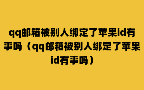 qq邮箱被别人绑定了苹果id有事吗（qq邮箱被别人绑定了苹果id有事吗）