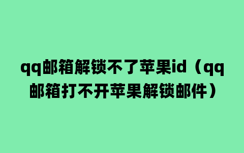 qq邮箱解锁不了苹果id（qq邮箱打不开苹果解锁邮件）