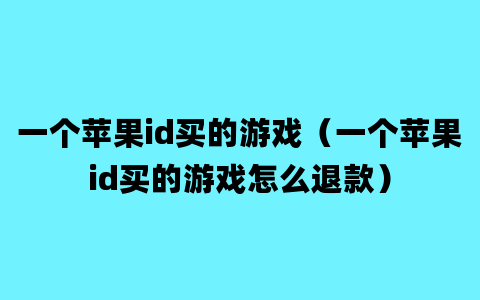 一个苹果id买的游戏（一个苹果id买的游戏怎么退款）