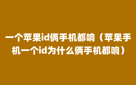 一个苹果id俩手机都响（苹果手机一个id为什么俩手机都响）