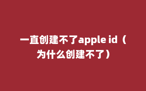 一直创建不了apple id（为什么创建不了）