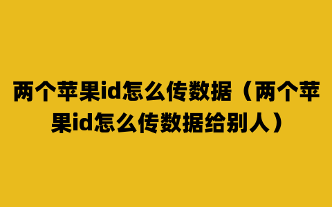 两个苹果id怎么传数据（两个苹果id怎么传数据给别人）