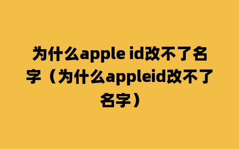 为什么apple id改不了名字（为什么appleid改不了名字）