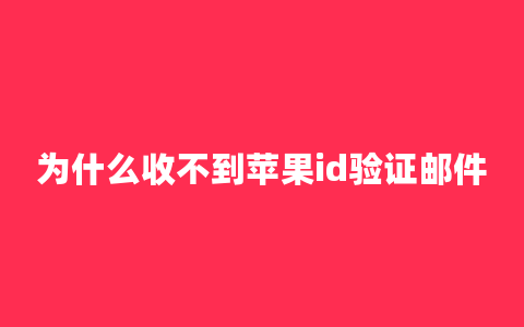 为什么收不到苹果id验证邮件