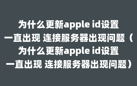 为什么更新apple id设置一直出现 连接服务器出现问题（为什么更新apple id设置一直出现 连接服务器出现问题）