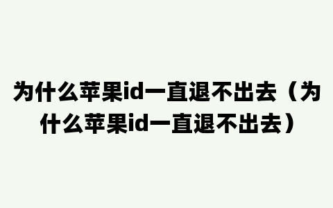 为什么苹果id一直退不出去（为什么苹果id一直退不出去）