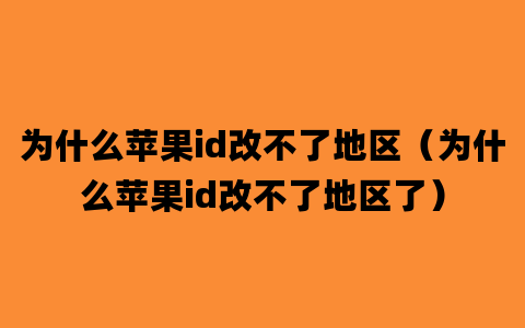 为什么苹果id改不了地区（为什么苹果id改不了地区了）