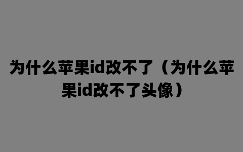 为什么苹果id改不了（为什么苹果id改不了头像）