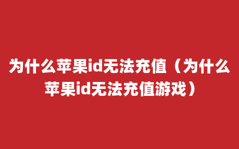 为什么苹果id无法充值（为什么苹果id无法充值游戏）