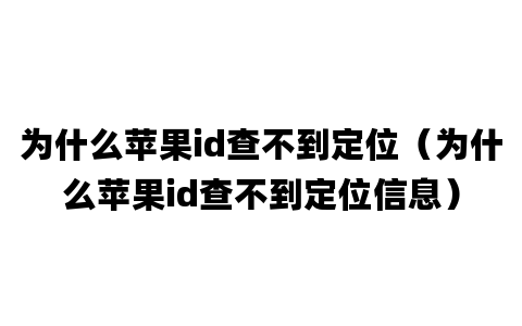 为什么苹果id查不到定位（为什么苹果id查不到定位信息）