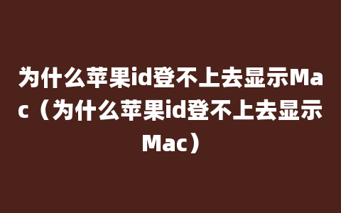 为什么苹果id登不上去显示Mac（为什么苹果id登不上去显示Mac）