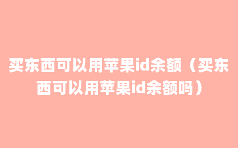 买东西可以用苹果id余额（买东西可以用苹果id余额吗）