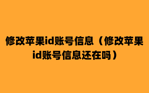 修改苹果id账号信息（修改苹果id账号信息还在吗）