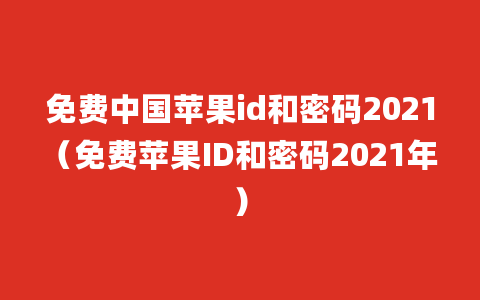 免费中国苹果id和密码2021（免费苹果ID和密码2021年）