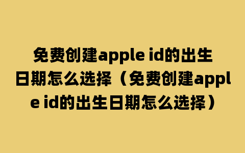 免费创建apple id的出生日期怎么选择（免费创建apple id的出生日期怎么选择）