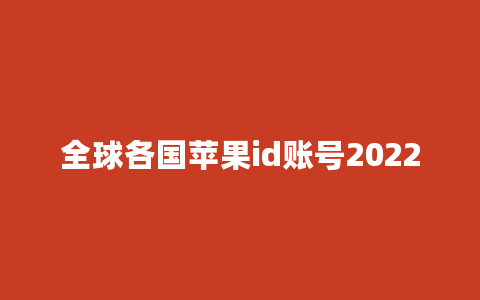 全球各国苹果id账号2022