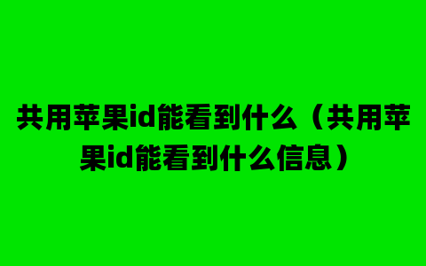 共用苹果id能看到什么（共用苹果id能看到什么信息）