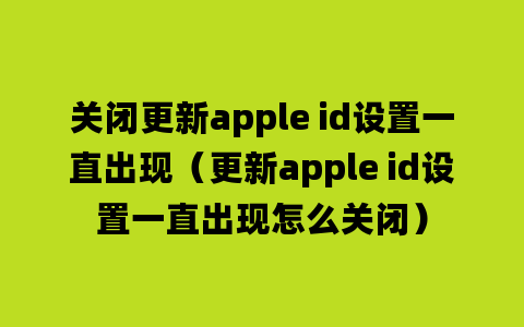 关闭更新apple id设置一直出现（更新apple id设置一直出现怎么关闭）