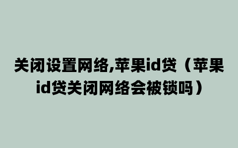 关闭设置网络,苹果id贷（苹果id贷关闭网络会被锁吗）