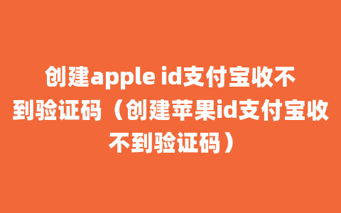 创建apple id支付宝收不到验证码（创建苹果id支付宝收不到验证码）