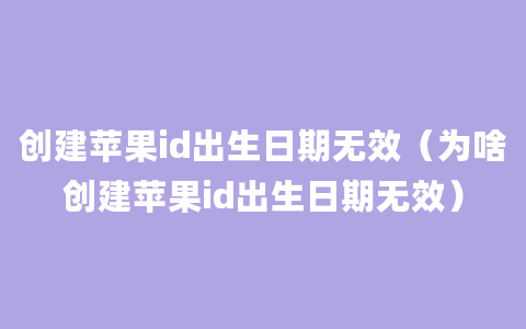 创建苹果id出生日期无效（为啥创建苹果id出生日期无效）