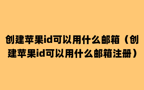 创建苹果id可以用什么邮箱（创建苹果id可以用什么邮箱注册）