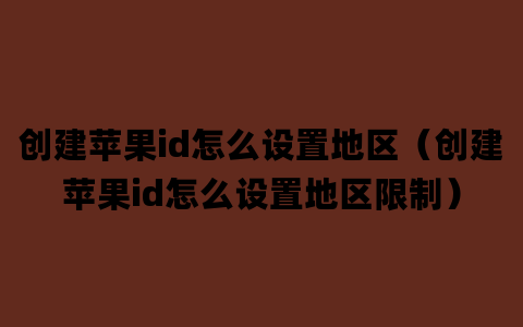 创建苹果id怎么设置地区（创建苹果id怎么设置地区限制）