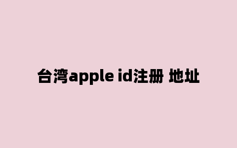 台湾apple id注册 地址