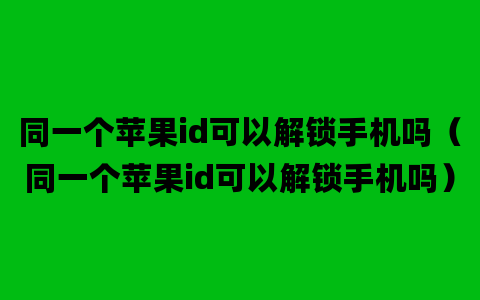 同一个苹果id可以解锁手机吗（同一个苹果id可以解锁手机吗）