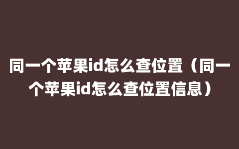 同一个苹果id怎么查位置（同一个苹果id怎么查位置信息）