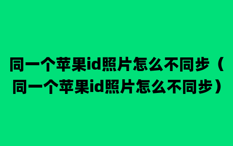 同一个苹果id照片怎么不同步（同一个苹果id照片怎么不同步）