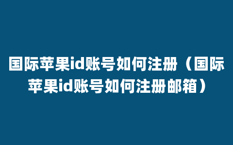 国际苹果id账号如何注册（国际苹果id账号如何注册邮箱）