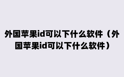 外国苹果id可以下什么软件（外国苹果id可以下什么软件）