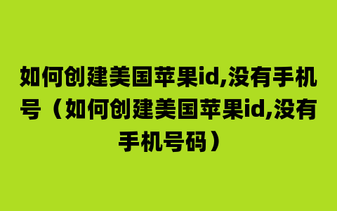 如何创建美国苹果id,没有手机号（如何创建美国苹果id,没有手机号码）